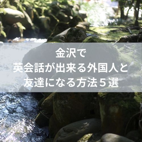 金沢で英会話が出来る外国人と友達になる方法５選 かなざわえいご